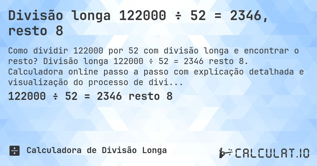 Divisão longa 122000 ÷ 52 = 2346, resto 8. Divisão longa 122000 ÷ 52 = 2346 resto 8. Calculadora online passo a passo com explicação detalhada e visualização do processo de divisão com resto.