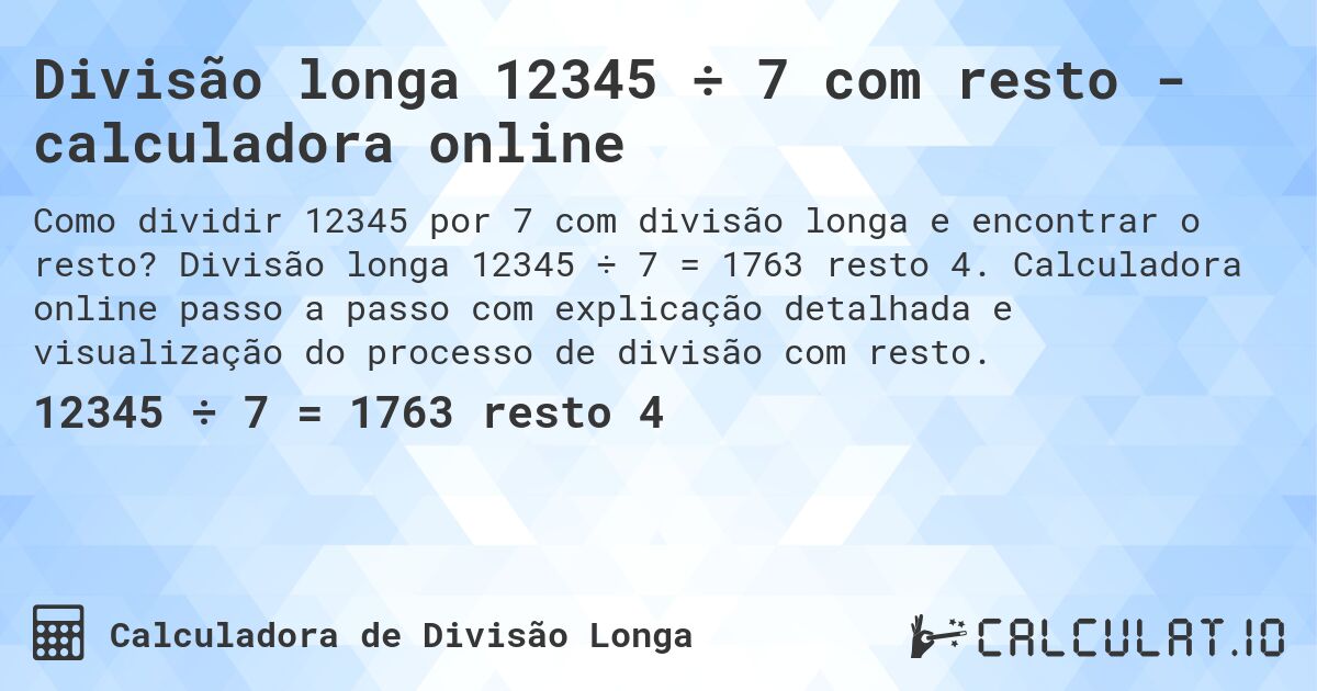 Divisão longa 12345 ÷ 7 com resto - calculadora online. Divisão longa 12345 ÷ 7 = 1763 resto 4. Calculadora online passo a passo com explicação detalhada e visualização do processo de divisão com resto.
