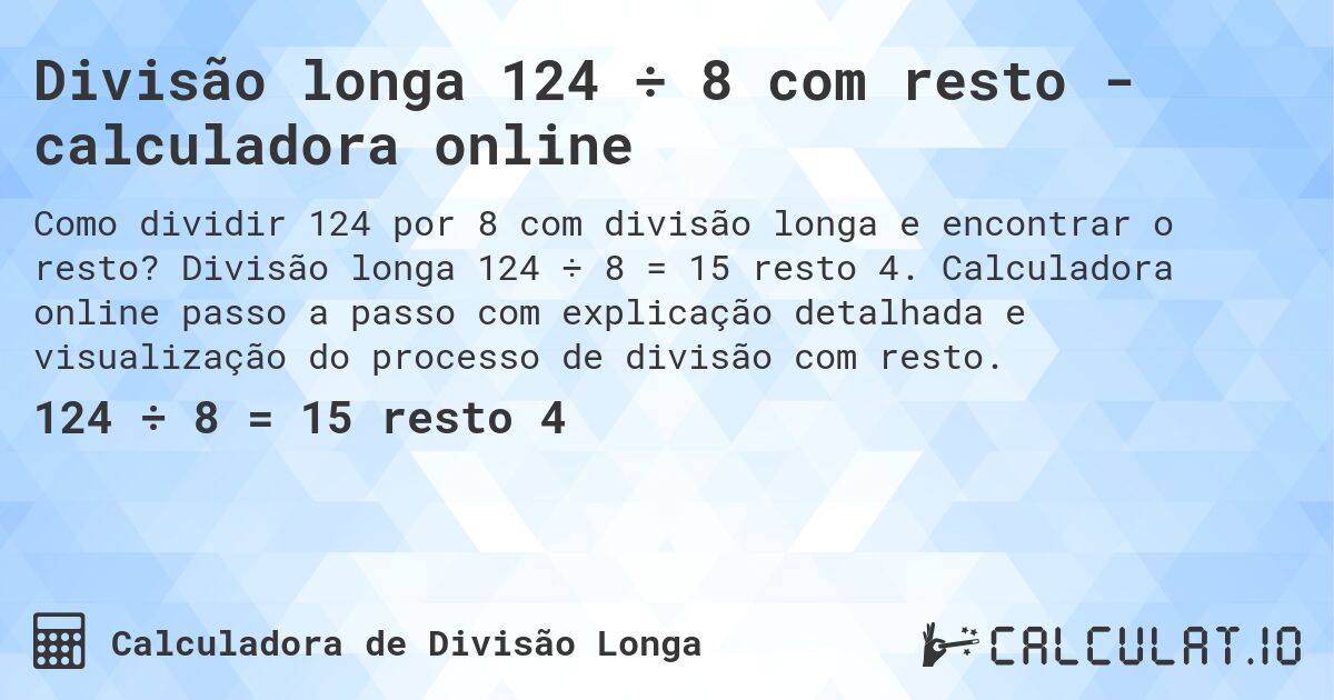 Divisão longa 124 ÷ 8 com resto - calculadora online. Divisão longa 124 ÷ 8 = 15 resto 4. Calculadora online passo a passo com explicação detalhada e visualização do processo de divisão com resto.