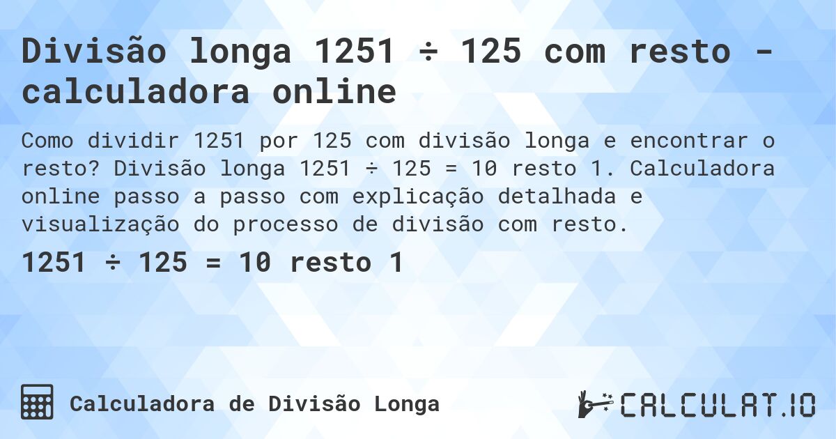 Divisão longa 1251 ÷ 125 com resto - calculadora online. Divisão longa 1251 ÷ 125 = 10 resto 1. Calculadora online passo a passo com explicação detalhada e visualização do processo de divisão com resto.