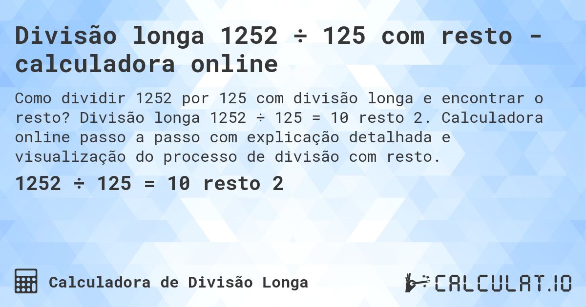 Divisão longa 1252 ÷ 125 com resto - calculadora online. Divisão longa 1252 ÷ 125 = 10 resto 2. Calculadora online passo a passo com explicação detalhada e visualização do processo de divisão com resto.