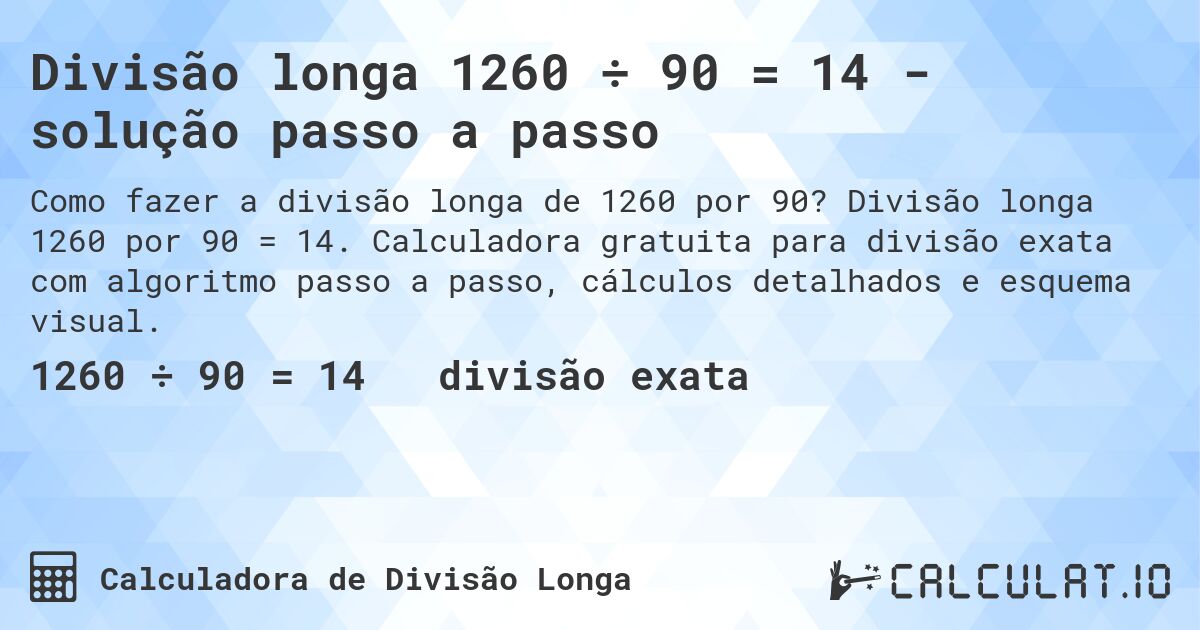 Divisão longa 1260 ÷ 90 = 14 - solução passo a passo. Divisão longa 1260 por 90 = 14. Calculadora gratuita para divisão exata com algoritmo passo a passo, cálculos detalhados e esquema visual.