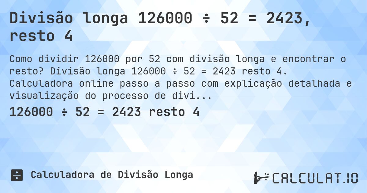 Divisão longa 126000 ÷ 52 = 2423, resto 4. Divisão longa 126000 ÷ 52 = 2423 resto 4. Calculadora online passo a passo com explicação detalhada e visualização do processo de divisão com resto.