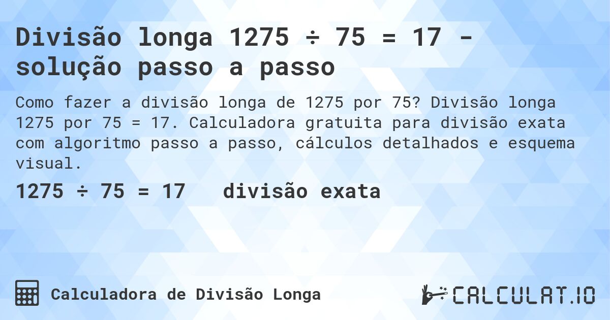 Divisão longa 1275 ÷ 75 = 17 - solução passo a passo. Divisão longa 1275 por 75 = 17. Calculadora gratuita para divisão exata com algoritmo passo a passo, cálculos detalhados e esquema visual.