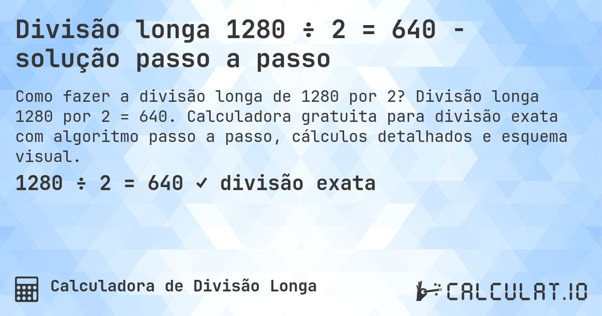 Divisão longa 1280 ÷ 2 = 640 - solução passo a passo. Divisão longa 1280 por 2 = 640. Calculadora gratuita para divisão exata com algoritmo passo a passo, cálculos detalhados e esquema visual.