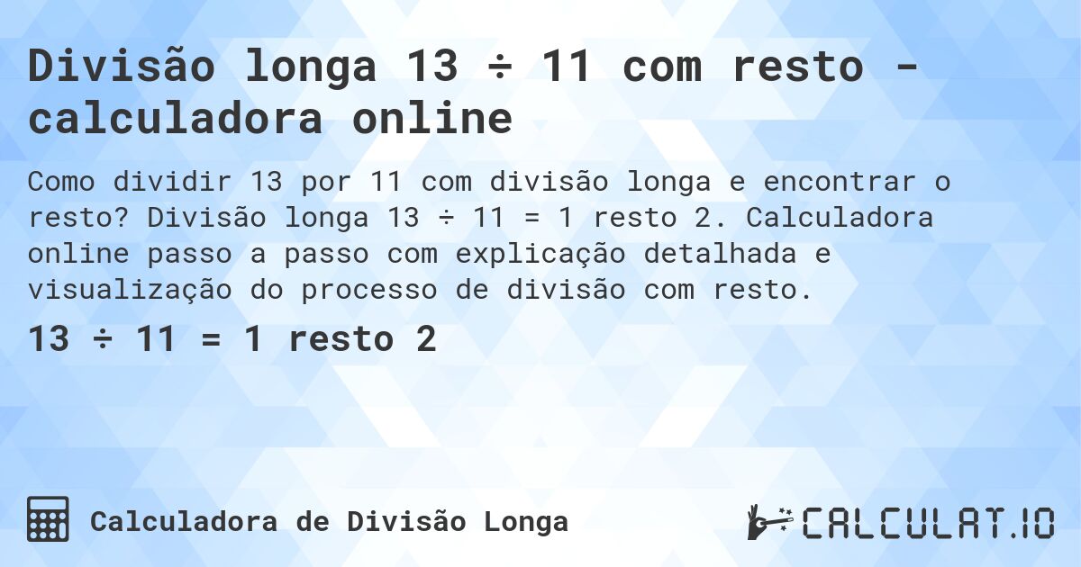 Divisão longa 13 ÷ 11 com resto - calculadora online. Divisão longa 13 ÷ 11 = 1 resto 2. Calculadora online passo a passo com explicação detalhada e visualização do processo de divisão com resto.