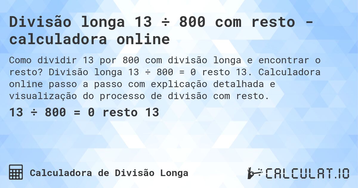 Divisão longa 13 ÷ 800 com resto - calculadora online. Divisão longa 13 ÷ 800 = 0 resto 13. Calculadora online passo a passo com explicação detalhada e visualização do processo de divisão com resto.