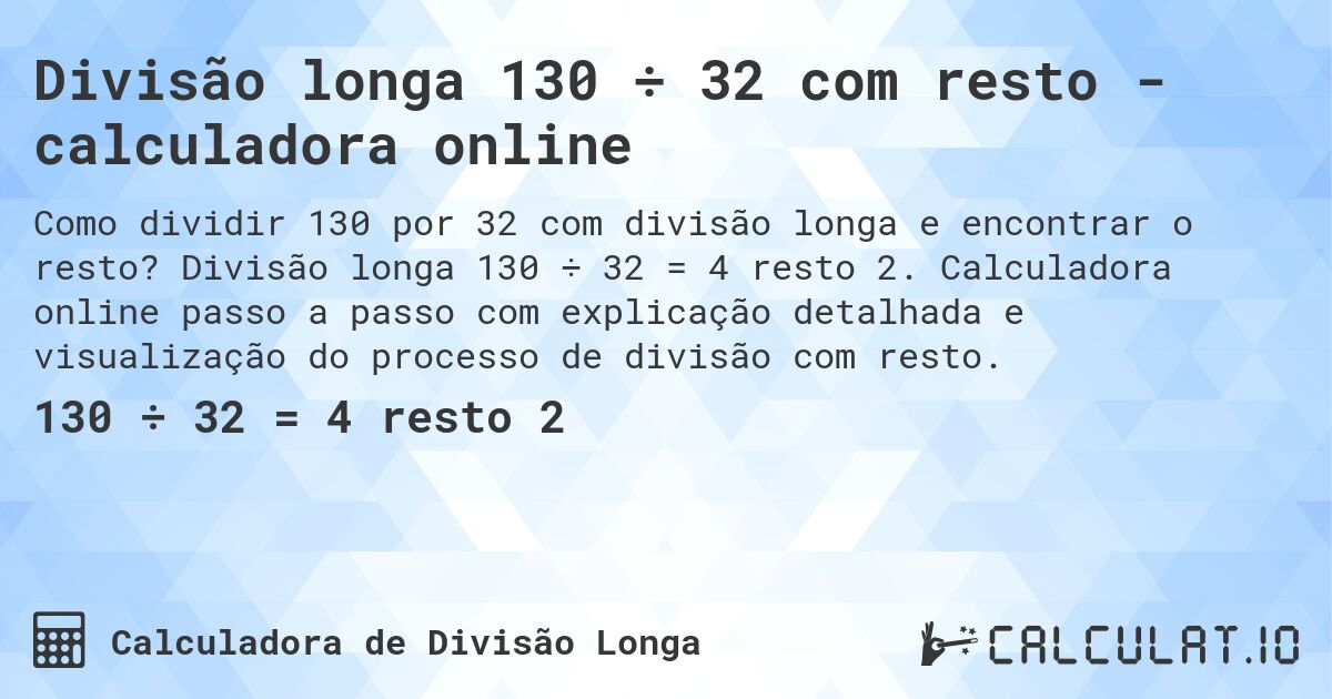 Divisão longa 130 ÷ 32 com resto - calculadora online. Divisão longa 130 ÷ 32 = 4 resto 2. Calculadora online passo a passo com explicação detalhada e visualização do processo de divisão com resto.