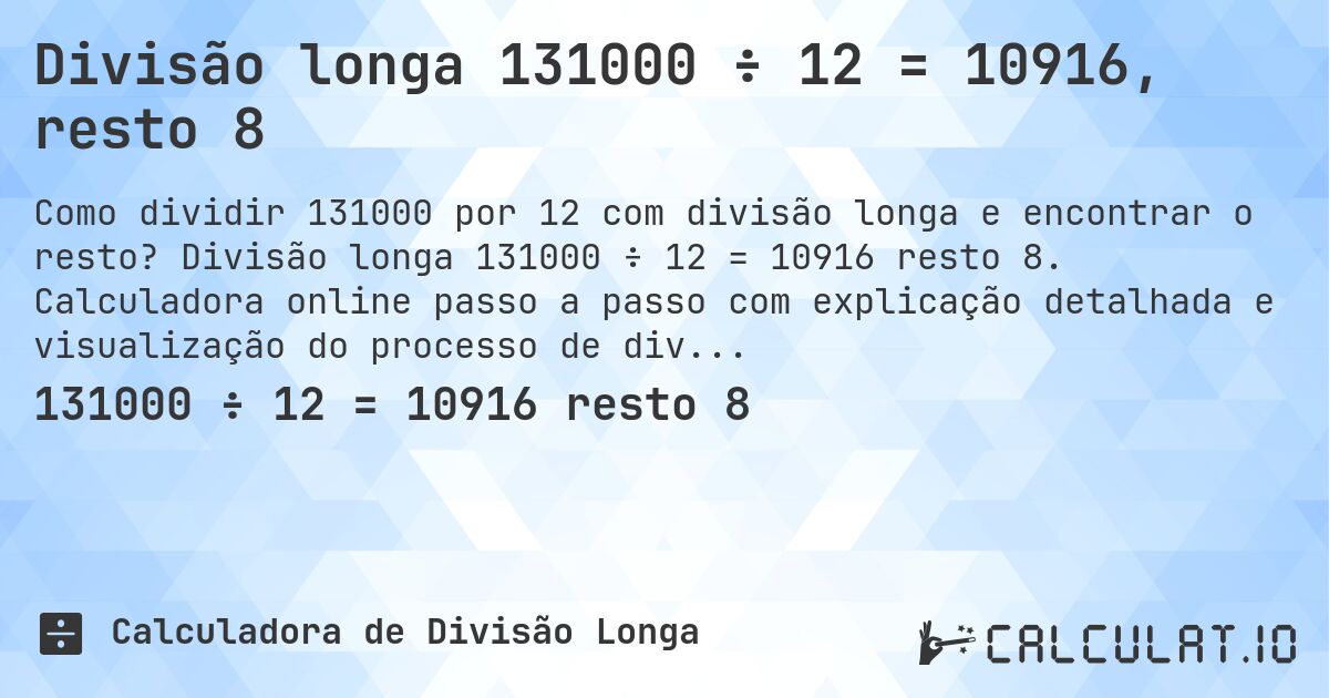 Divisão longa 131000 ÷ 12 = 10916, resto 8. Divisão longa 131000 ÷ 12 = 10916 resto 8. Calculadora online passo a passo com explicação detalhada e visualização do processo de divisão com resto.