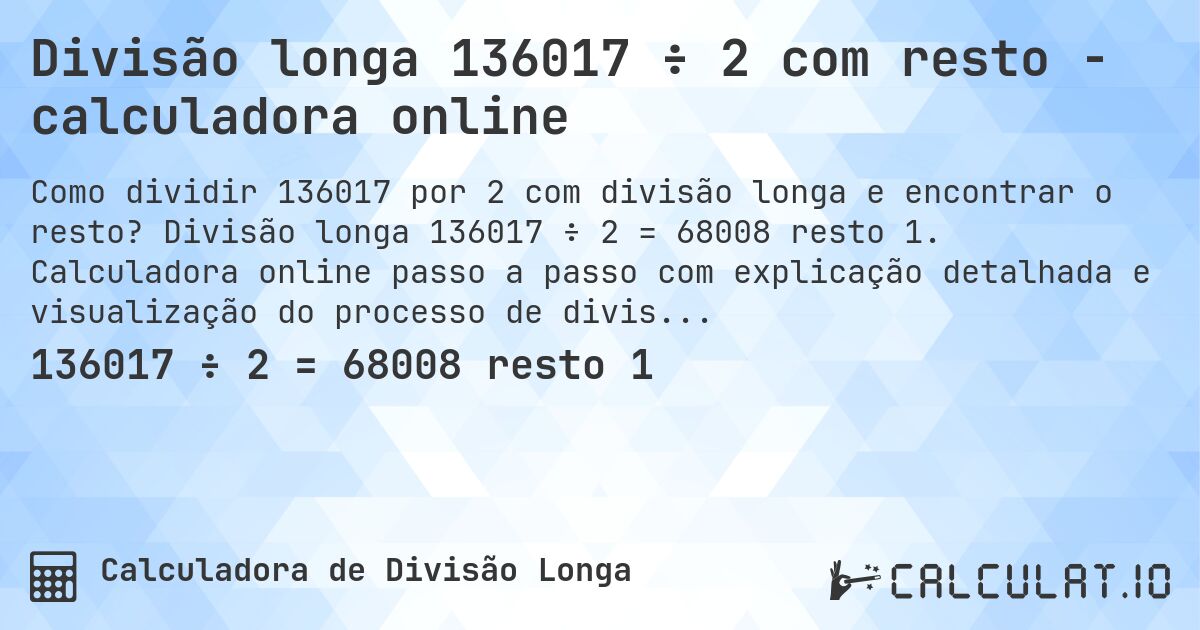 Divisão longa 136017 ÷ 2 com resto - calculadora online. Divisão longa 136017 ÷ 2 = 68008 resto 1. Calculadora online passo a passo com explicação detalhada e visualização do processo de divisão com resto.