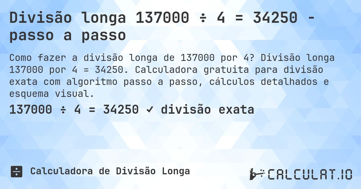 Divisão longa 137000 ÷ 4 = 34250 - passo a passo. Divisão longa 137000 por 4 = 34250. Calculadora gratuita para divisão exata com algoritmo passo a passo, cálculos detalhados e esquema visual.