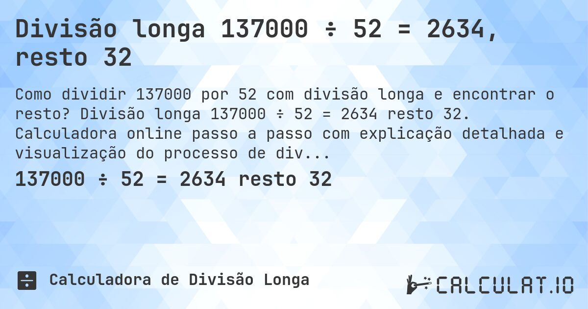 Divisão longa 137000 ÷ 52 = 2634, resto 32. Divisão longa 137000 ÷ 52 = 2634 resto 32. Calculadora online passo a passo com explicação detalhada e visualização do processo de divisão com resto.