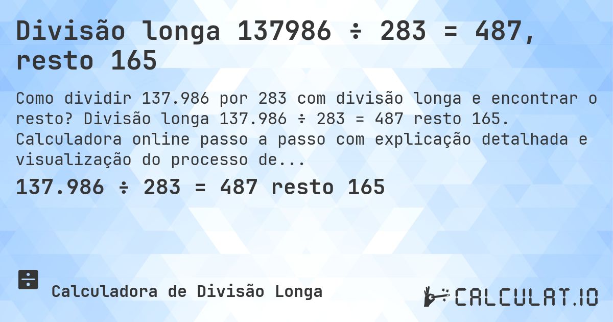 Divisão longa 137986 ÷ 283 = 487, resto 165. Divisão longa 137.986 ÷ 283 = 487 resto 165. Calculadora online passo a passo com explicação detalhada e visualização do processo de divisão com resto.