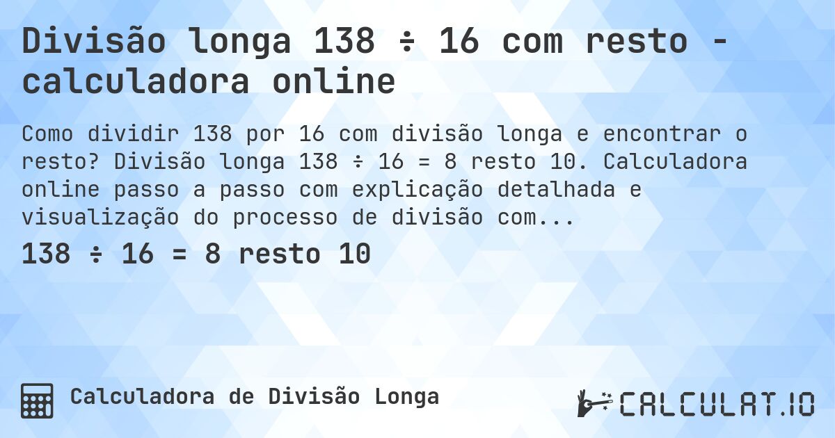 Divisão longa 138 ÷ 16 com resto - calculadora online. Divisão longa 138 ÷ 16 = 8 resto 10. Calculadora online passo a passo com explicação detalhada e visualização do processo de divisão com resto.