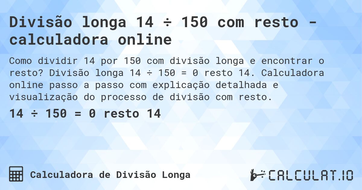 Divisão longa 14 ÷ 150 com resto - calculadora online. Divisão longa 14 ÷ 150 = 0 resto 14. Calculadora online passo a passo com explicação detalhada e visualização do processo de divisão com resto.