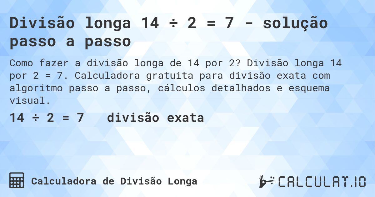 Divisão longa 14 ÷ 2 = 7 - solução passo a passo. Divisão longa 14 por 2 = 7. Calculadora gratuita para divisão exata com algoritmo passo a passo, cálculos detalhados e esquema visual.