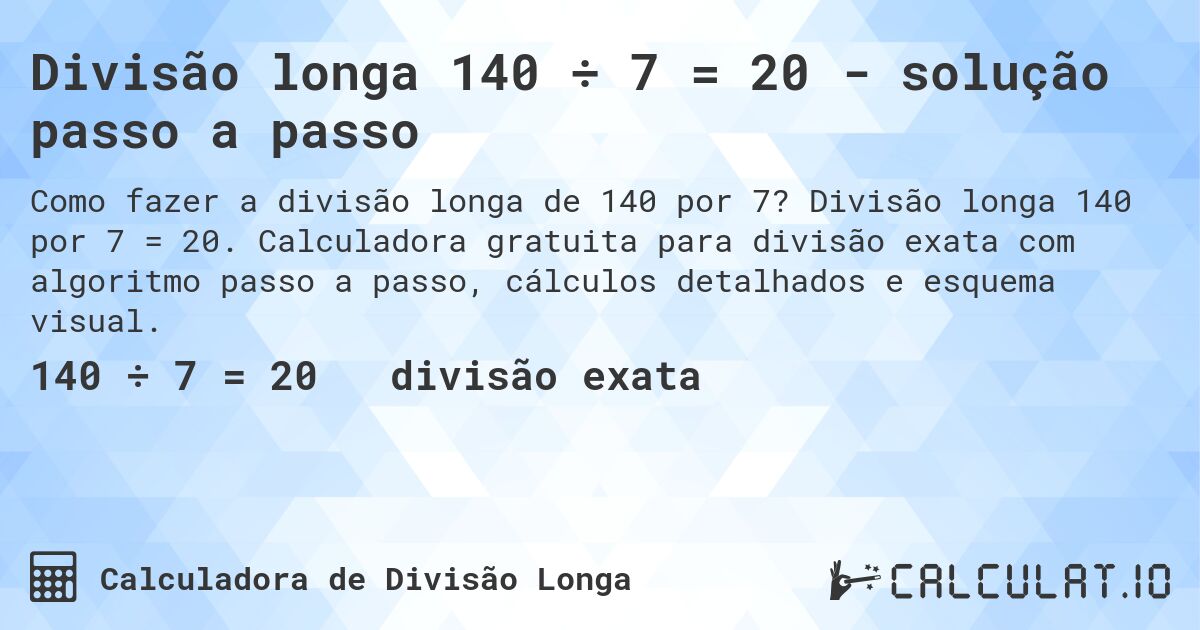 Divisão longa 140 ÷ 7 = 20 - solução passo a passo. Divisão longa 140 por 7 = 20. Calculadora gratuita para divisão exata com algoritmo passo a passo, cálculos detalhados e esquema visual.