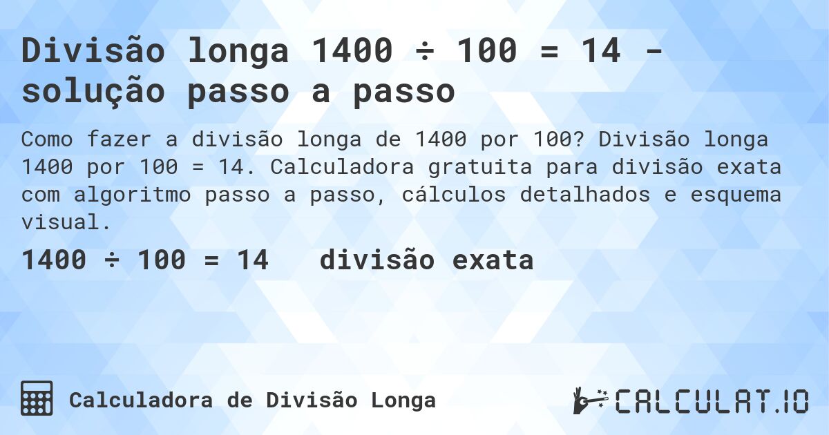 Divisão longa 1400 ÷ 100 = 14 - solução passo a passo. Divisão longa 1400 por 100 = 14. Calculadora gratuita para divisão exata com algoritmo passo a passo, cálculos detalhados e esquema visual.
