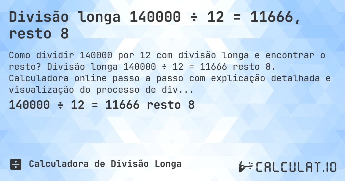 Divisão longa 140000 ÷ 12 = 11666, resto 8. Divisão longa 140000 ÷ 12 = 11666 resto 8. Calculadora online passo a passo com explicação detalhada e visualização do processo de divisão com resto.
