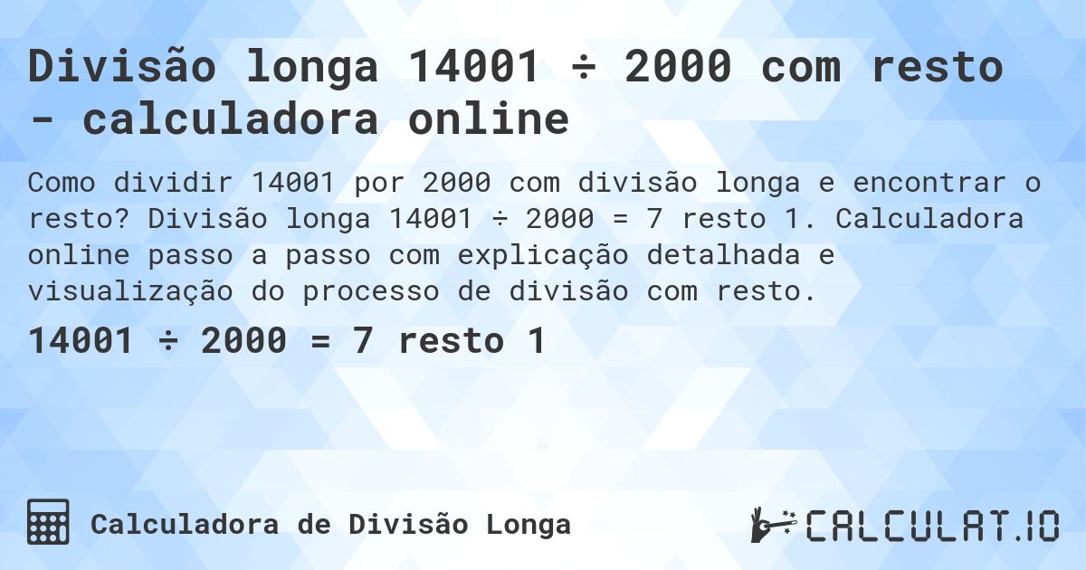 Divisão longa 14001 ÷ 2000 com resto - calculadora online. Divisão longa 14001 ÷ 2000 = 7 resto 1. Calculadora online passo a passo com explicação detalhada e visualização do processo de divisão com resto.