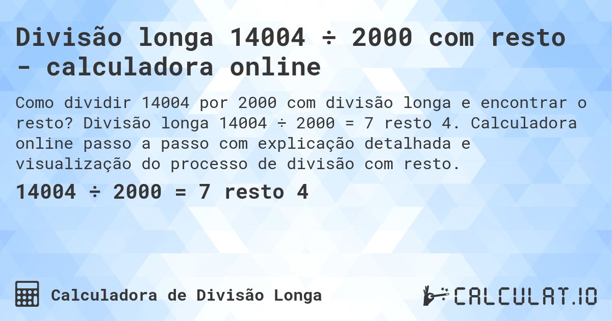 Divisão longa 14004 ÷ 2000 com resto - calculadora online. Divisão longa 14004 ÷ 2000 = 7 resto 4. Calculadora online passo a passo com explicação detalhada e visualização do processo de divisão com resto.