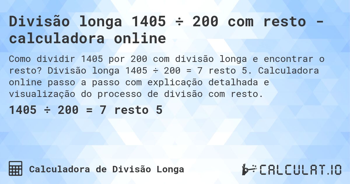 Divisão longa 1405 ÷ 200 com resto - calculadora online. Divisão longa 1405 ÷ 200 = 7 resto 5. Calculadora online passo a passo com explicação detalhada e visualização do processo de divisão com resto.
