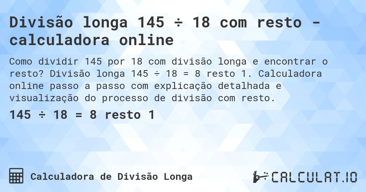 Divisão longa 145 ÷ 18 com resto - calculadora online. Divisão longa 145 ÷ 18 = 8 resto 1. Calculadora online passo a passo com explicação detalhada e visualização do processo de divisão com resto.