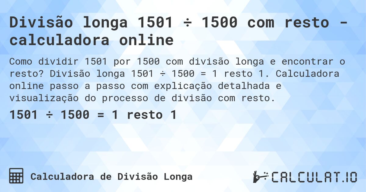 Divisão longa 1501 ÷ 1500 com resto - calculadora online. Divisão longa 1501 ÷ 1500 = 1 resto 1. Calculadora online passo a passo com explicação detalhada e visualização do processo de divisão com resto.
