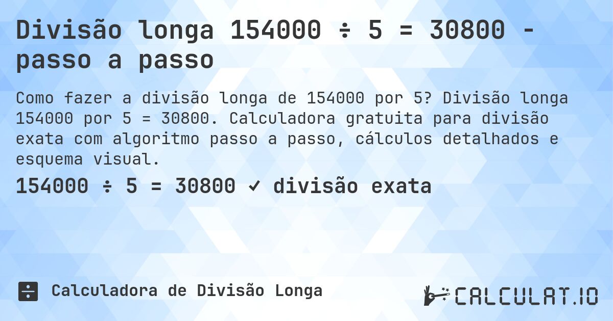 Divisão longa 154000 ÷ 5 = 30800 - passo a passo. Divisão longa 154000 por 5 = 30800. Calculadora gratuita para divisão exata com algoritmo passo a passo, cálculos detalhados e esquema visual.