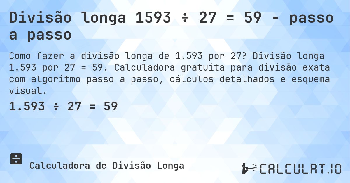 Divisão longa 1593 ÷ 27 = 59 - passo a passo. Divisão longa 1.593 por 27 = 59. Calculadora gratuita para divisão exata com algoritmo passo a passo, cálculos detalhados e esquema visual.