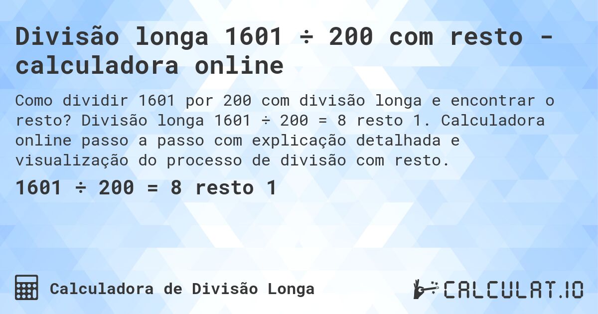 Divisão longa 1601 ÷ 200 com resto - calculadora online. Divisão longa 1601 ÷ 200 = 8 resto 1. Calculadora online passo a passo com explicação detalhada e visualização do processo de divisão com resto.