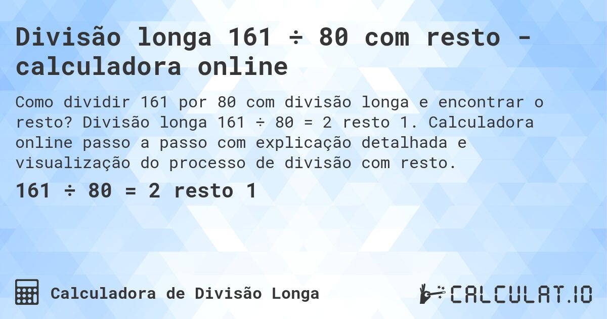 Divisão longa 161 ÷ 80 com resto - calculadora online. Divisão longa 161 ÷ 80 = 2 resto 1. Calculadora online passo a passo com explicação detalhada e visualização do processo de divisão com resto.