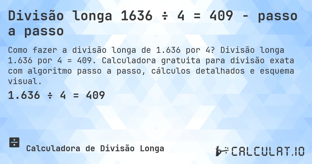 Divisão longa 1636 ÷ 4 = 409 - passo a passo. Divisão longa 1.636 por 4 = 409. Calculadora gratuita para divisão exata com algoritmo passo a passo, cálculos detalhados e esquema visual.