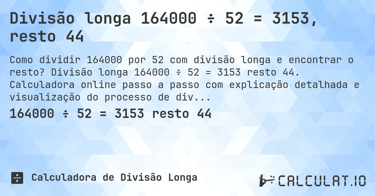 Divisão longa 164000 ÷ 52 = 3153, resto 44. Divisão longa 164000 ÷ 52 = 3153 resto 44. Calculadora online passo a passo com explicação detalhada e visualização do processo de divisão com resto.