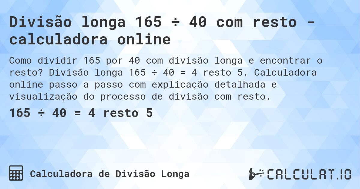 Divisão longa 165 ÷ 40 com resto - calculadora online. Divisão longa 165 ÷ 40 = 4 resto 5. Calculadora online passo a passo com explicação detalhada e visualização do processo de divisão com resto.