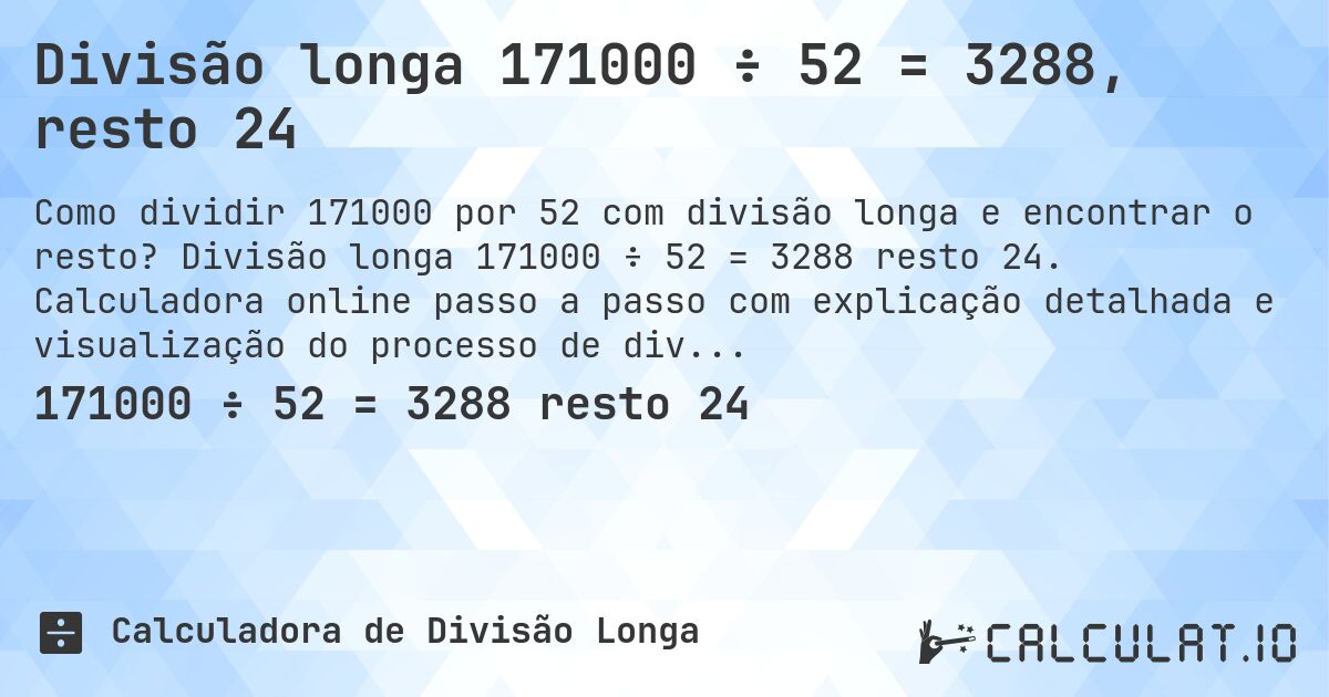 Divisão longa 171000 ÷ 52 = 3288, resto 24. Divisão longa 171000 ÷ 52 = 3288 resto 24. Calculadora online passo a passo com explicação detalhada e visualização do processo de divisão com resto.