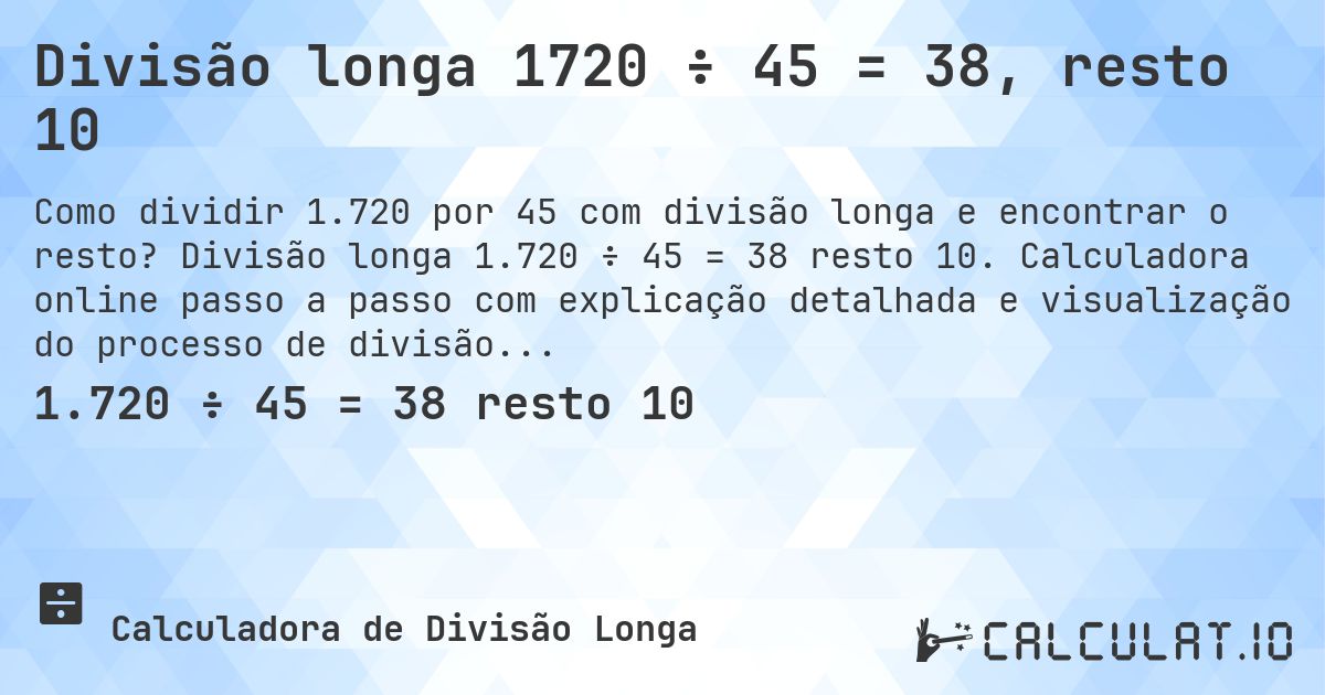 Divisão longa 1720 ÷ 45 = 38, resto 10. Divisão longa 1.720 ÷ 45 = 38 resto 10. Calculadora online passo a passo com explicação detalhada e visualização do processo de divisão com resto.