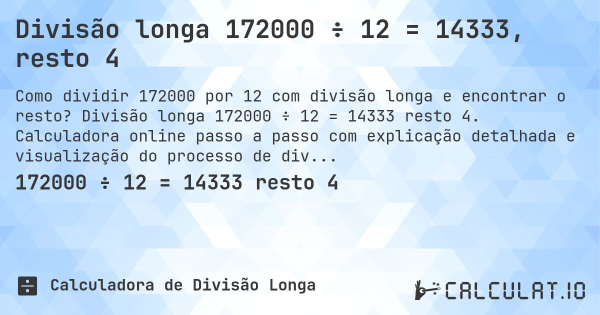 Divisão longa 172000 ÷ 12 = 14333, resto 4. Divisão longa 172000 ÷ 12 = 14333 resto 4. Calculadora online passo a passo com explicação detalhada e visualização do processo de divisão com resto.