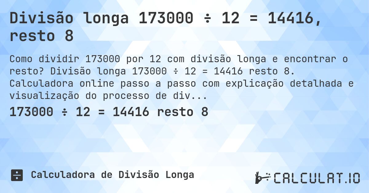 Divisão longa 173000 ÷ 12 = 14416, resto 8. Divisão longa 173000 ÷ 12 = 14416 resto 8. Calculadora online passo a passo com explicação detalhada e visualização do processo de divisão com resto.