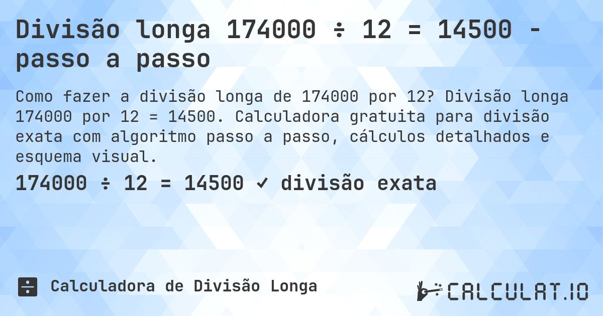 Divisão longa 174000 ÷ 12 = 14500 - passo a passo. Divisão longa 174000 por 12 = 14500. Calculadora gratuita para divisão exata com algoritmo passo a passo, cálculos detalhados e esquema visual.