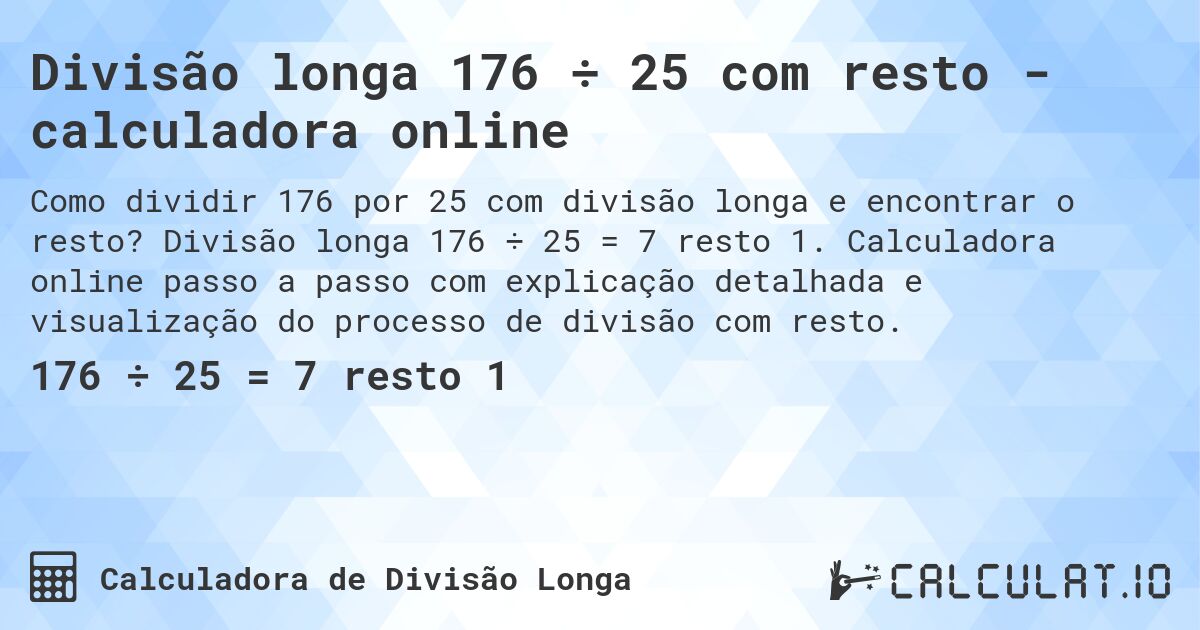 Divisão longa 176 ÷ 25 com resto - calculadora online. Divisão longa 176 ÷ 25 = 7 resto 1. Calculadora online passo a passo com explicação detalhada e visualização do processo de divisão com resto.