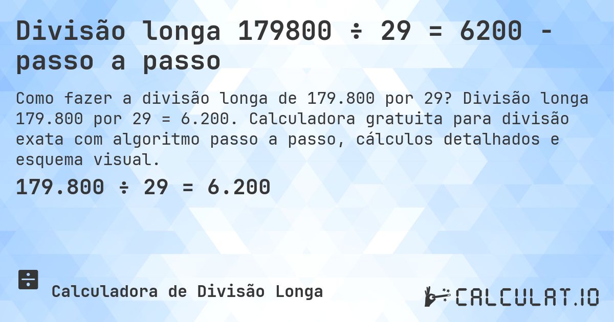 Divisão longa 179800 ÷ 29 = 6200 - passo a passo. Divisão longa 179.800 por 29 = 6.200. Calculadora gratuita para divisão exata com algoritmo passo a passo, cálculos detalhados e esquema visual.