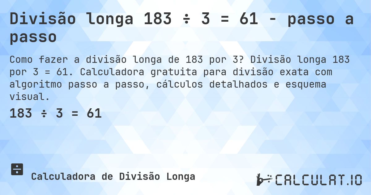 Divisão longa 183 ÷ 3 = 61 - passo a passo. Divisão longa 183 por 3 = 61. Calculadora gratuita para divisão exata com algoritmo passo a passo, cálculos detalhados e esquema visual.