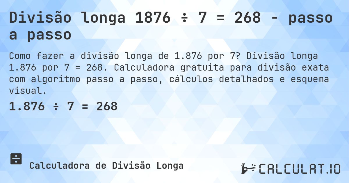 Divisão longa 1876 ÷ 7 = 268 - passo a passo. Divisão longa 1.876 por 7 = 268. Calculadora gratuita para divisão exata com algoritmo passo a passo, cálculos detalhados e esquema visual.
