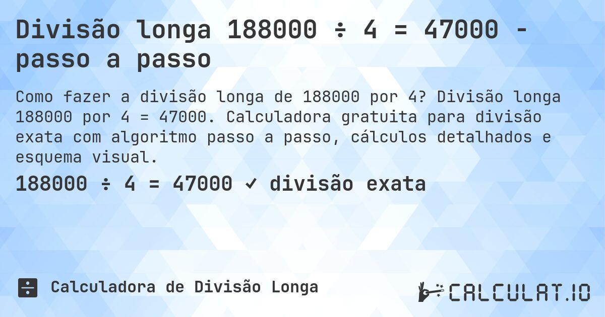 Divisão longa 188000 ÷ 4 = 47000 - passo a passo. Divisão longa 188000 por 4 = 47000. Calculadora gratuita para divisão exata com algoritmo passo a passo, cálculos detalhados e esquema visual.