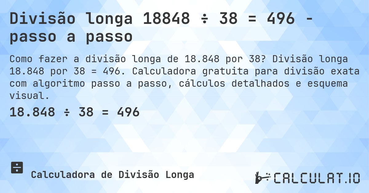 Divisão longa 18848 ÷ 38 = 496 - passo a passo. Divisão longa 18.848 por 38 = 496. Calculadora gratuita para divisão exata com algoritmo passo a passo, cálculos detalhados e esquema visual.