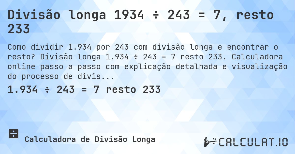 Divisão longa 1934 ÷ 243 = 7, resto 233. Divisão longa 1.934 ÷ 243 = 7 resto 233. Calculadora online passo a passo com explicação detalhada e visualização do processo de divisão com resto.