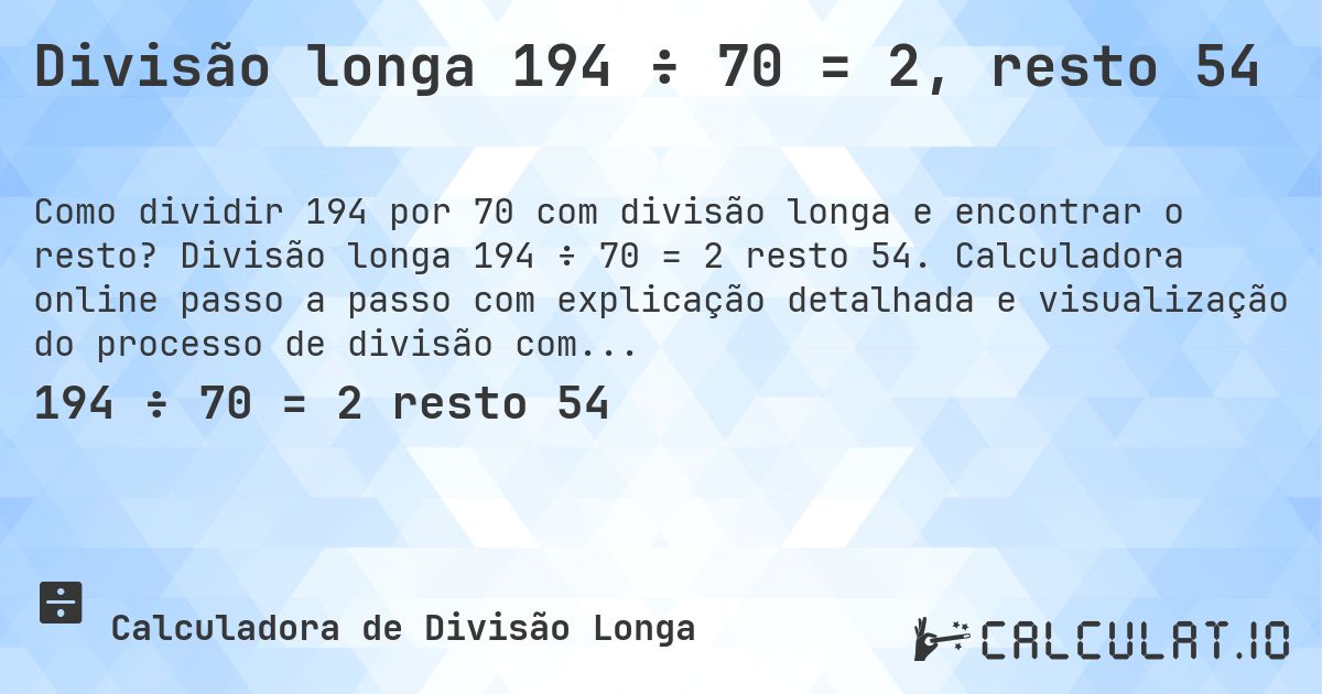 Divisão longa 194 ÷ 70 = 2, resto 54. Divisão longa 194 ÷ 70 = 2 resto 54. Calculadora online passo a passo com explicação detalhada e visualização do processo de divisão com resto.