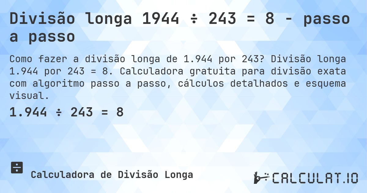 Divisão longa 1944 ÷ 243 = 8 - passo a passo. Divisão longa 1.944 por 243 = 8. Calculadora gratuita para divisão exata com algoritmo passo a passo, cálculos detalhados e esquema visual.
