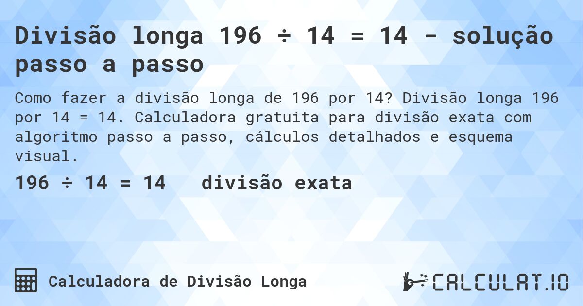 Divisão longa 196 ÷ 14 = 14 - solução passo a passo. Divisão longa 196 por 14 = 14. Calculadora gratuita para divisão exata com algoritmo passo a passo, cálculos detalhados e esquema visual.